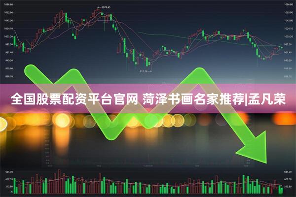 全国股票配资平台官网 菏泽书画名家推荐|孟凡荣