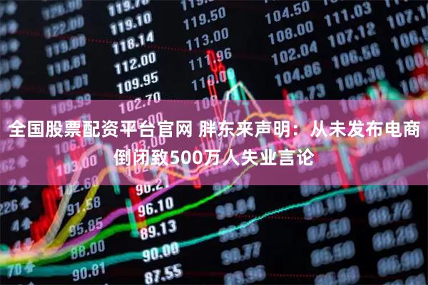 全国股票配资平台官网 胖东来声明：从未发布电商倒闭致500万人失业言论