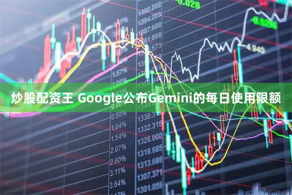 炒股配资王 Google公布Gemini的每日使用限额