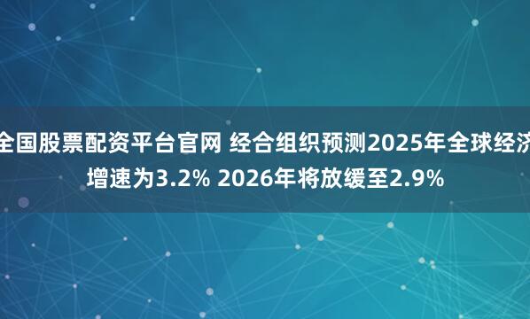 全国股票配资平台官网 经合组织预测2025年全球经济增速为3.2% 2026年将放缓至2.9%