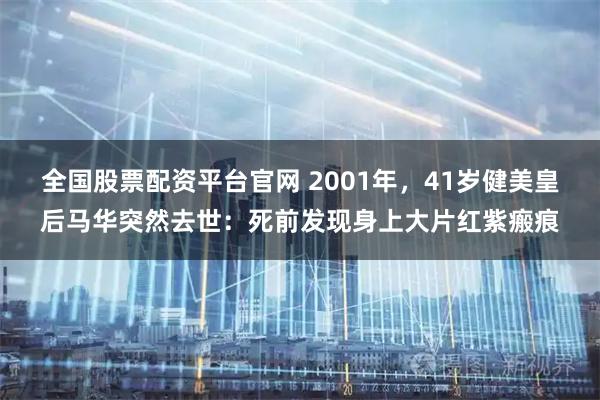 全国股票配资平台官网 2001年，41岁健美皇后马华突然去世：死前发现身上大片红紫瘢痕