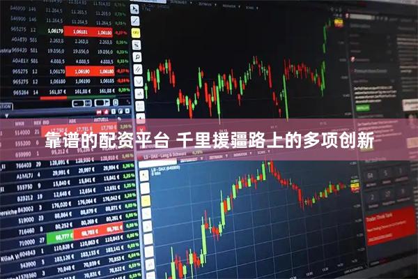靠谱的配资平台 千里援疆路上的多项创新